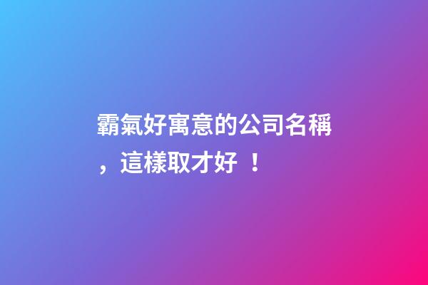 霸氣好寓意的公司名稱，這樣取才好！-第1張-公司起名-玄機派